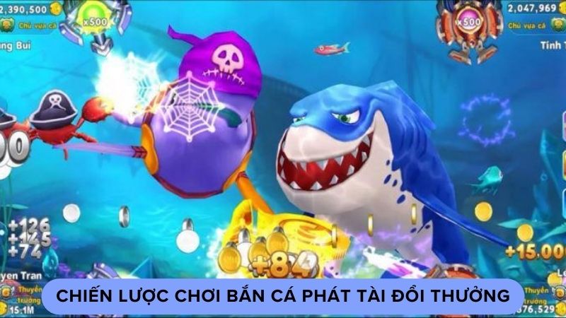 ban ca phat tai doi thuong 3 Chiến lược chơi bắn cá phát tài đổi thưởng
