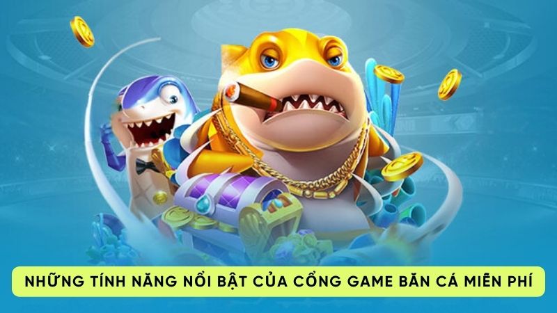 cong game ban ca mien phi 2 Những tính năng nổi bật của cổng game bắn cá miễn phí