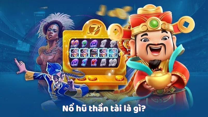 no hu than tai 1 Nổ hũ thần tài là gì?